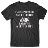 I work hard so my Bull Terrier can have a better life T-shirt
