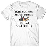 I work hard so my German Shepherd can have a better life T-shirt