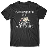 I work hard so my Pug can have a better life T-shirt