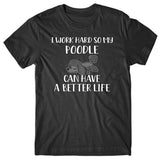 I work hard so my Poodle can have a better life T-shirt
