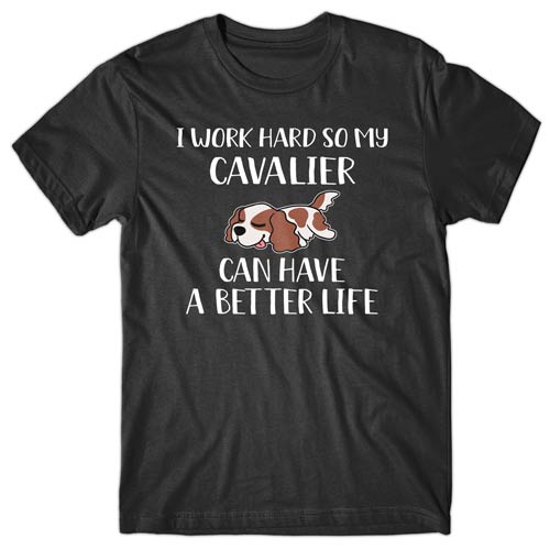 I-work-hard-my-cavalier-can-have-better-life-t-shirt