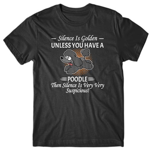 Silence is Golden unless you have a Poodle T-shirt