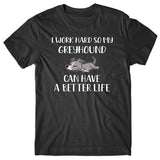 I work hard so my Greyhound can have a better life T-shirt