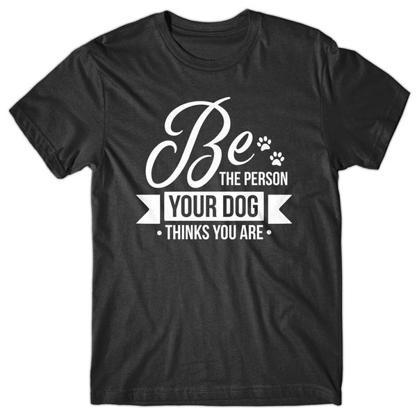 Be the person your dog thinks you are - T-shirt