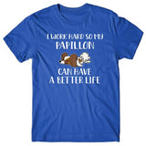 I work hard so my Papillon can have a better life T-shirt