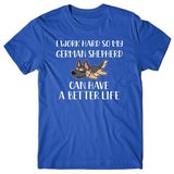 I work hard so my German Shepherd can have a better life T-shirt