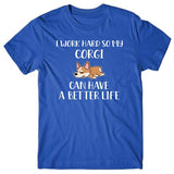 I work hard so my Corgi can have a better life T-shirt