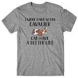 I work hard so my Cavalier can have a better life T-shirt