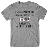 I work hard so my Australian Shepherd can have a better life T-shirt