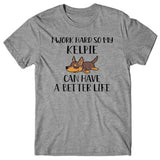 I work hard so my Kelpie can have a better life T-shirt