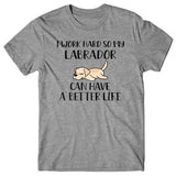 I work hard so my Labrador can have a better life T-shirt