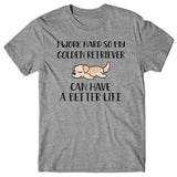 I work hard so my Golden Retriever can have a better life T-shirt