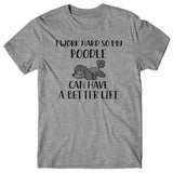 I work hard so my Poodle can have a better life T-shirt