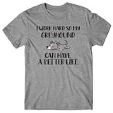 I work hard so my Greyhound can have a better life T-shirt