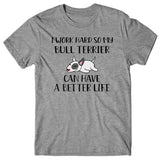 I work hard so my Bull Terrier can have a better life T-shirt