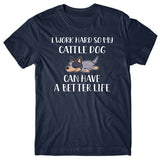 I work hard so my Cattle Dog can have a better life T-shirt