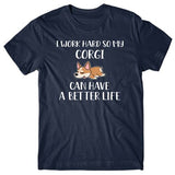 I work hard so my Corgi can have a better life T-shirt