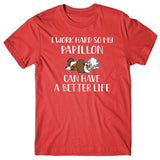 I work hard so my Papillon can have a better life T-shirt