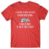 I work hard so my Dalmatian can have a better life T-shirt