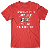 I work hard so my Cavalier can have a better life T-shirt