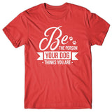 Be the person your dog thinks you are - T-shirt