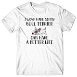 I work hard so my Bull Terrier can have a better life T-shirt