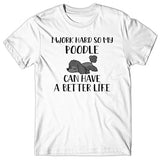 I work hard so my Poodle can have a better life T-shirt