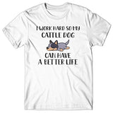 I work hard so my Cattle Dog can have a better life T-shirt