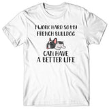 I work hard so my French Bulldog can have a better life T-shirt