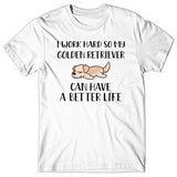 I work hard so my Golden Retriever can have a better life T-shirt