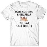 I work hard so my Chihuahua can have a better life T-shirt